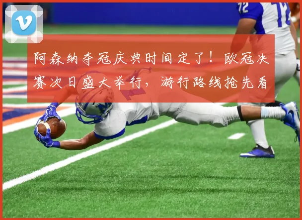 阿森纳夺冠庆典时间定了！欧冠决赛次日盛大举行，游行路线抢先看