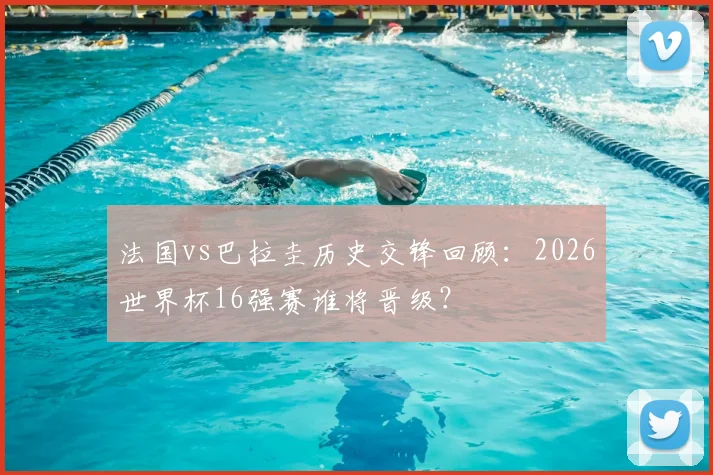 法国vs巴拉圭历史交锋回顾：2026世界杯16强赛谁将晋级？