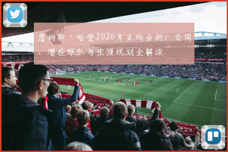 詹姆斯·哈登2026年去向分析：合同、潜在球队与生涯规划全解读