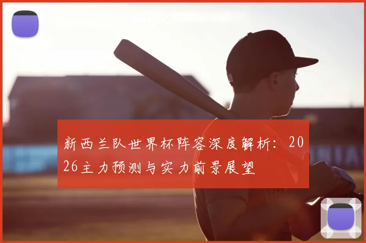 新西兰队世界杯阵容深度解析：2026主力预测与实力前景展望