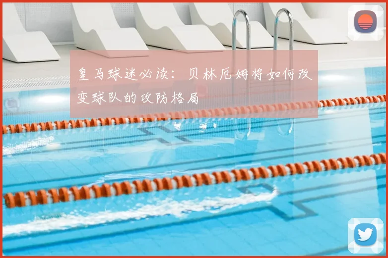 皇马球迷必读：贝林厄姆将如何改变球队的攻防格局